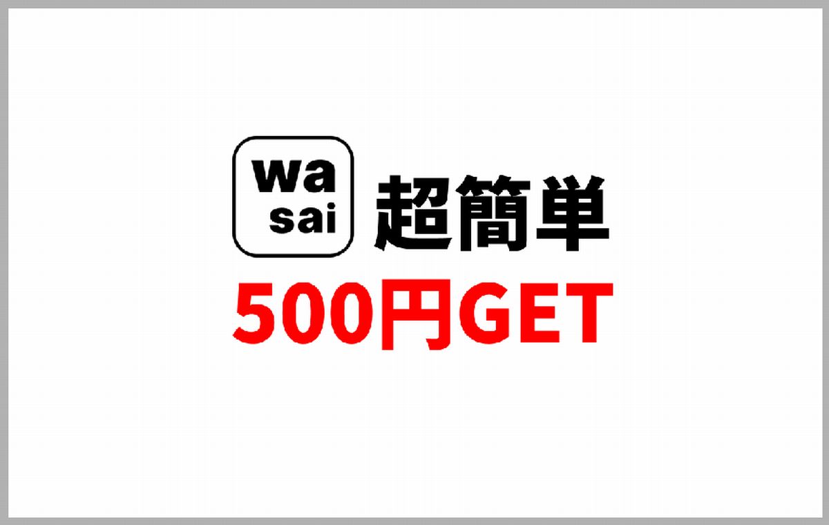 Wasaiアプリをインストールするだけで500円GET！実際に試してみた