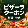 ピザの写真に「ピザーラ クーポン 割引・特典」の文字が入ったアイキャッチ画像